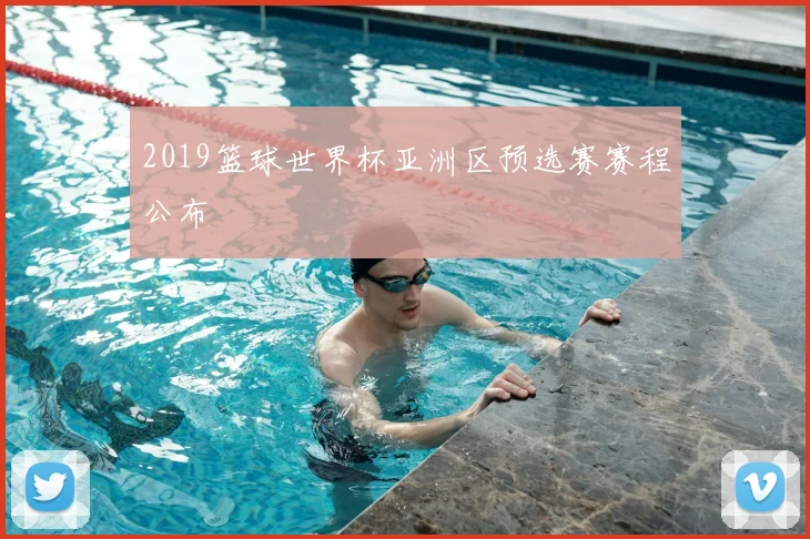 2019篮球世界杯亚洲区预选赛赛程公布