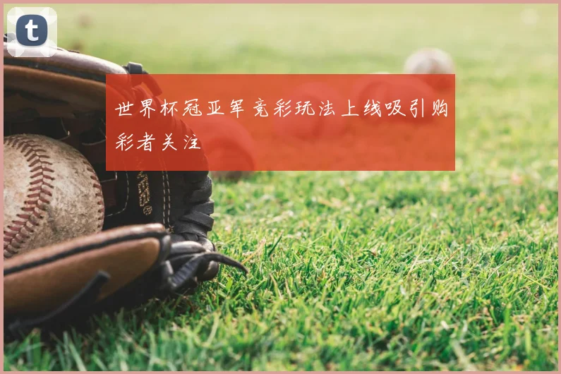 世界杯冠亚军竞彩玩法上线吸引购彩者关注
