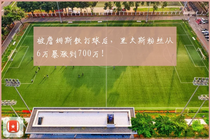 被詹姆斯教打球后,里夫斯粉丝从6万暴涨到700万!