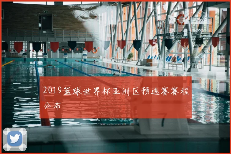 2019篮球世界杯亚洲区预选赛赛程公布