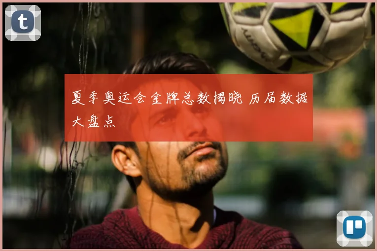 夏季奥运会金牌总数揭晓 历届数据大盘点