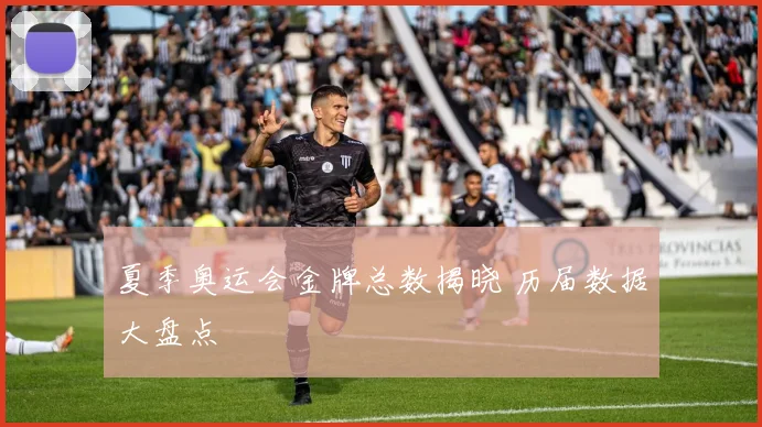 夏季奥运会金牌总数揭晓 历届数据大盘点