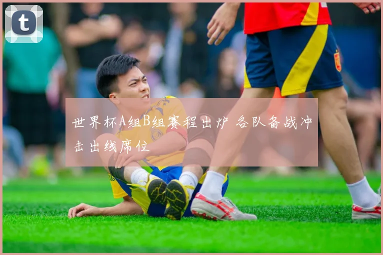 世界杯A组B组赛程出炉 各队备战冲击出线席位