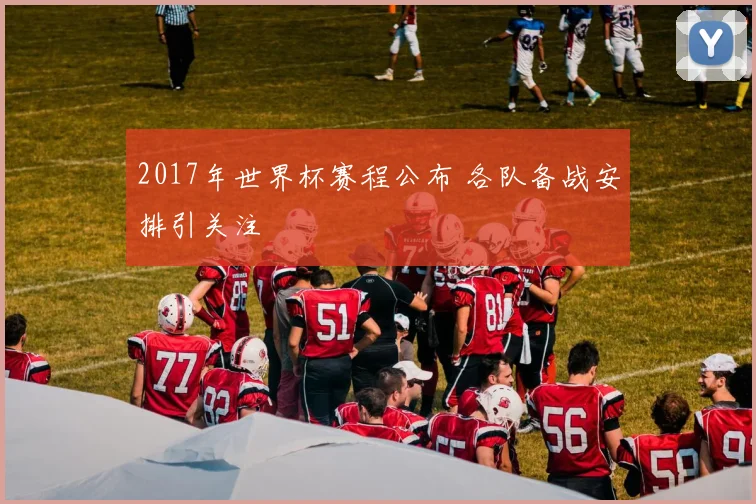 2017年世界杯赛程公布 各队备战安排引关注
